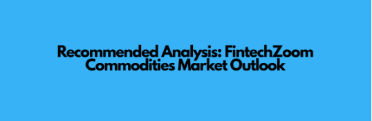 Recommended Analysis: FintechZoom Commodities Market Outlook