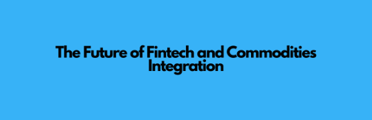 The Future of Fintech and Commodities Integration
