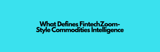 What Defines FintechZoom-Style Commodities Intelligence